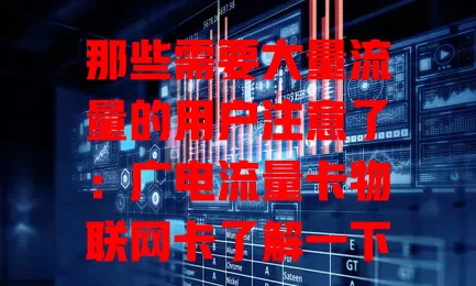 那些需要大量流量的用户注意了：广电流量卡物联网卡了解一下