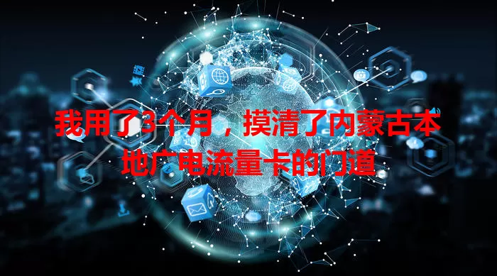 我用了3个月，摸清了内蒙古本地广电流量卡的门道