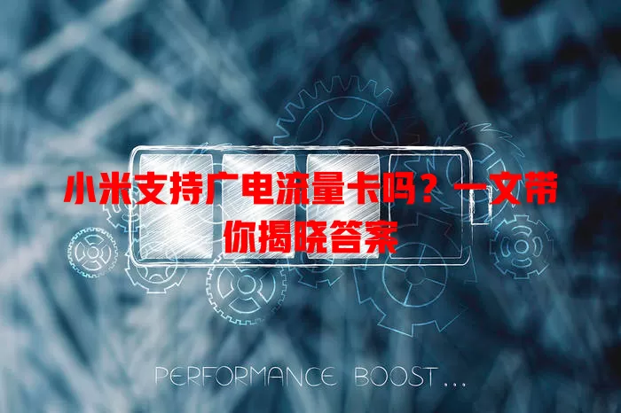小米支持广电流量卡吗？一文带你揭晓答案