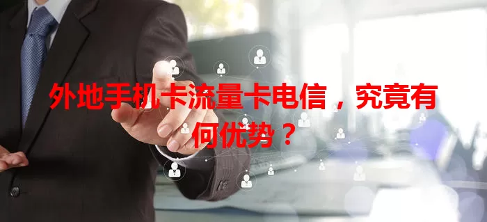 外地手机卡流量卡电信，究竟有何优势？