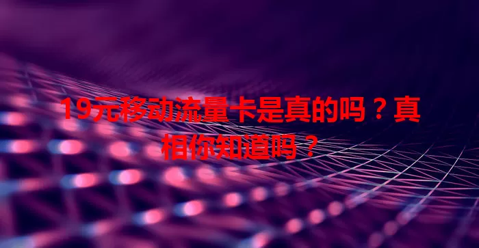 19元移动流量卡是真的吗？真相你知道吗？