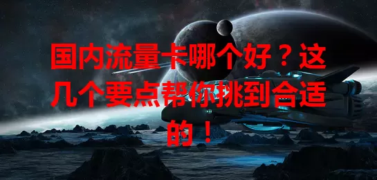 国内流量卡哪个好？这几个要点帮你挑到合适的！