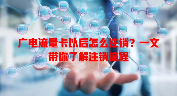 广电流量卡以后怎么注销？一文带你了解注销流程
