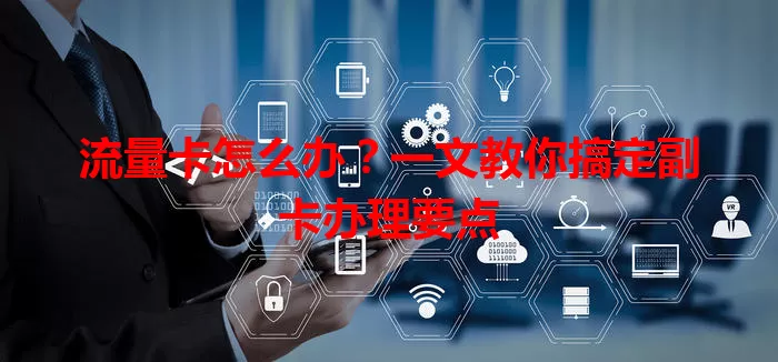 流量卡怎么办？一文教你搞定副卡办理要点