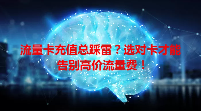 流量卡充值总踩雷？选对卡才能告别高价流量费！