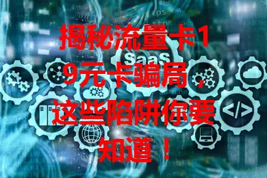 揭秘流量卡19元卡骗局，这些陷阱你要知道！