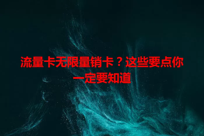 流量卡无限量销卡？这些要点你一定要知道