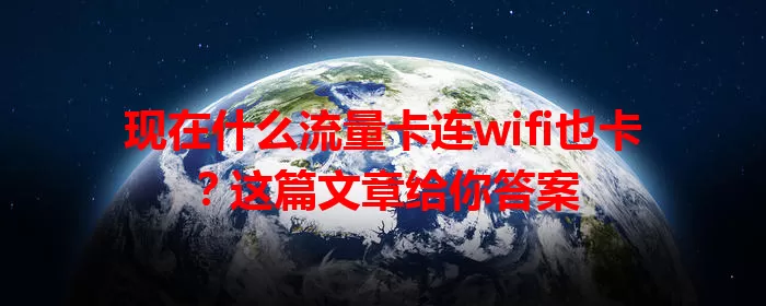 现在什么流量卡连wifi也卡？这篇文章给你答案