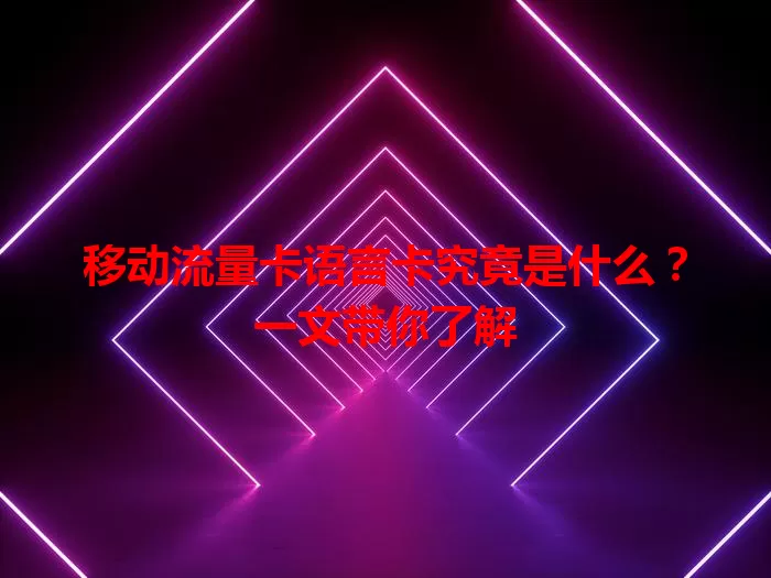 移动流量卡语言卡究竟是什么？一文带你了解
