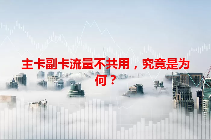 主卡副卡流量不共用，究竟是为何？