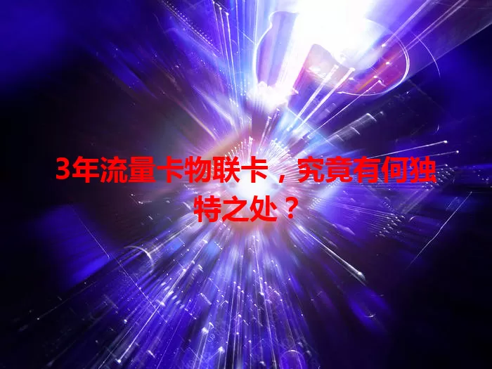 3年流量卡物联卡，究竟有何独特之处？