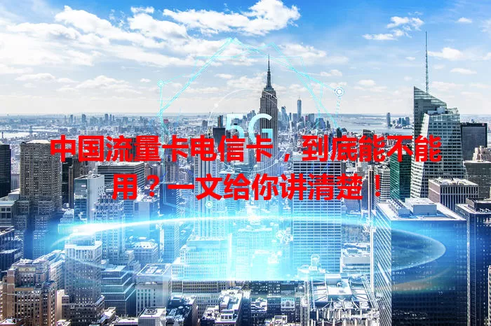 中国流量卡电信卡，到底能不能用？一文给你讲清楚！