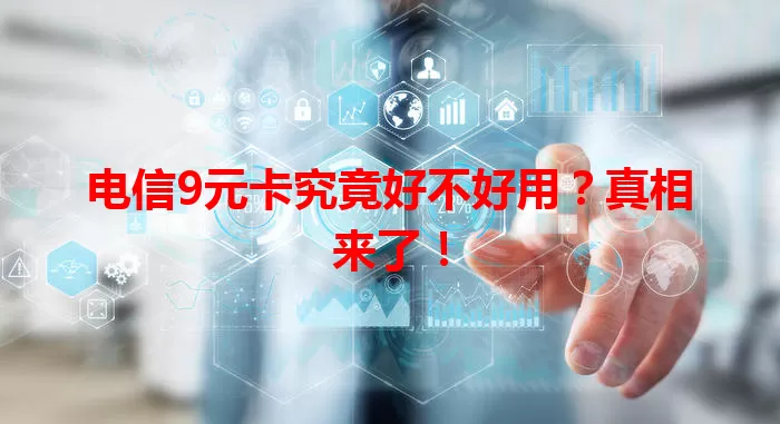 电信9元卡究竟好不好用？真相来了！