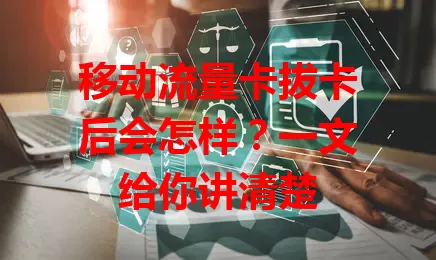 移动流量卡拔卡后会怎样？一文给你讲清楚