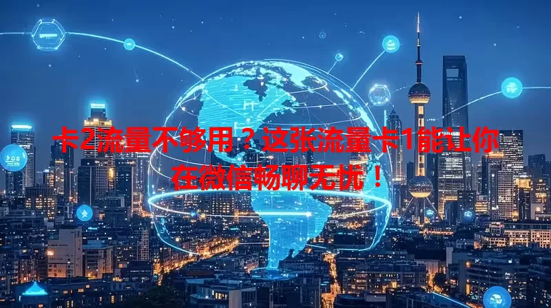 卡2流量不够用？这张流量卡1能让你在微信畅聊无忧！