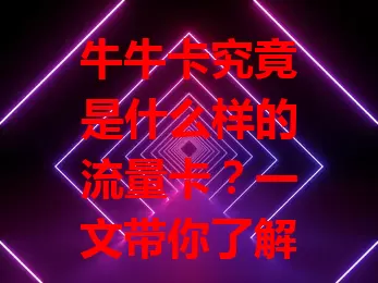 牛牛卡究竟是什么样的流量卡？一文带你了解