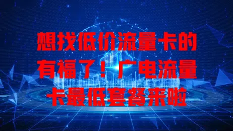 想找低价流量卡的有福了！广电流量卡最低套餐来啦