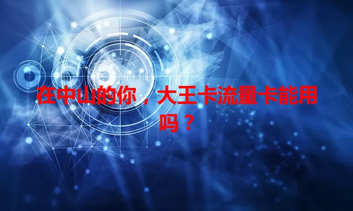 在中山的你，大王卡流量卡能用吗？