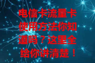 电信卡流量卡使用方法你知道吗？这里全给你讲清楚！