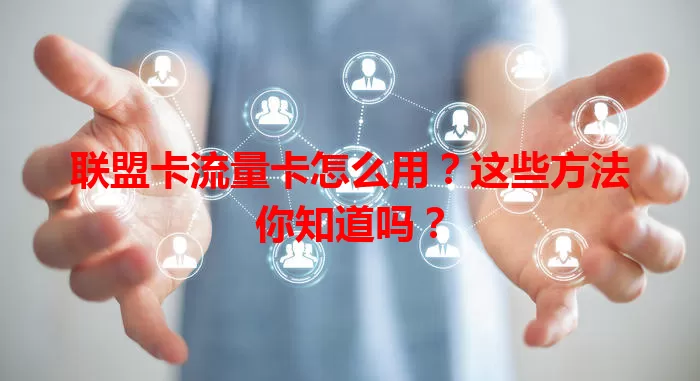 联盟卡流量卡怎么用？这些方法你知道吗？