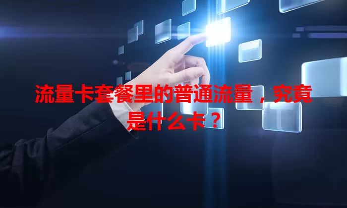 流量卡套餐里的普通流量，究竟是什么卡？