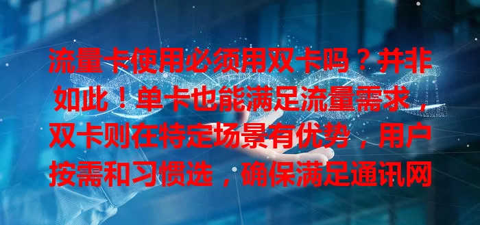 流量卡使用必须用双卡吗？并非如此！单卡也能满足流量需求，双卡则在特定场景有优势，用户按需和习惯选，确保满足通讯网络需求，畅享便捷生活