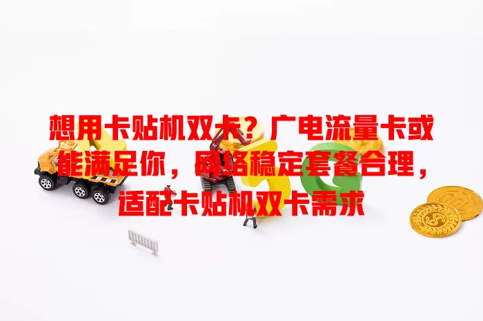 想用卡贴机双卡？广电流量卡或能满足你，网络稳定套餐合理，适配卡贴机双卡需求