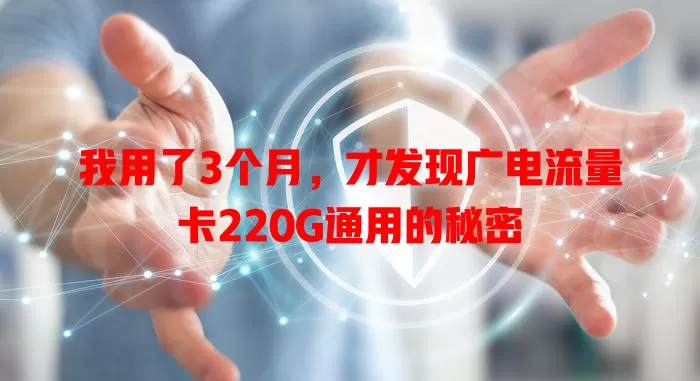 我用了3个月，才发现广电流量卡220G通用的秘密