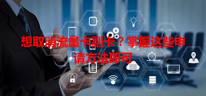 想取消流量卡副卡？掌握这些申请方法即可