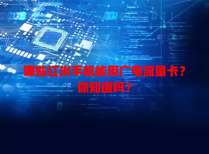 哪些红米手机能用广电流量卡？你知道吗？
