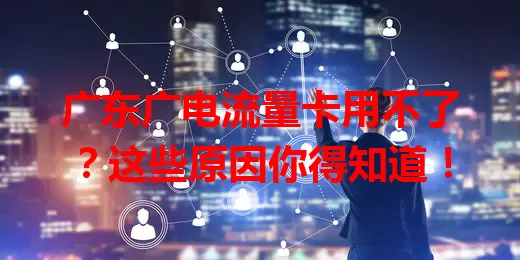 广东广电流量卡用不了？这些原因你得知道！