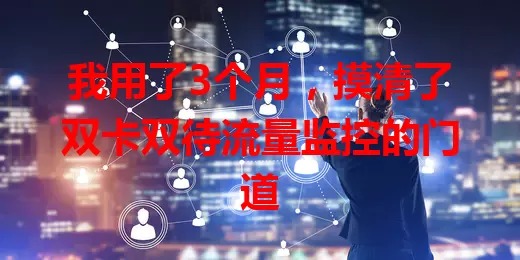 我用了3个月，摸清了双卡双待流量监控的门道