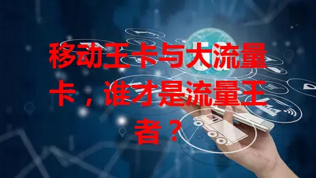 移动王卡与大流量卡，谁才是流量王者？