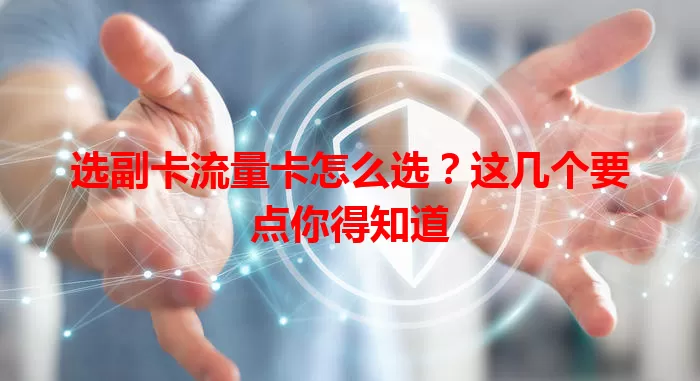 选副卡流量卡怎么选？这几个要点你得知道
