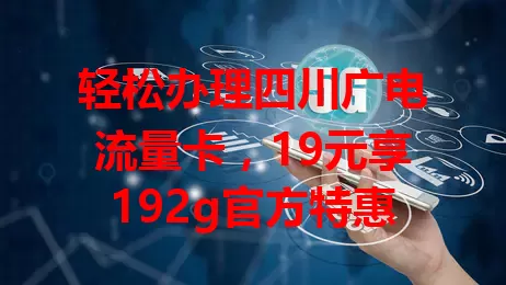 轻松办理四川广电流量卡，19元享192g官方特惠