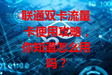 联通双卡流量卡使用攻略，你知道怎么用吗？