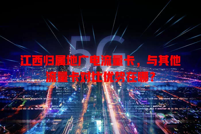 江西归属地广电流量卡，与其他流量卡对比优势在哪？