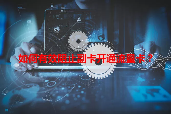 如何有效阻止副卡开通流量卡？