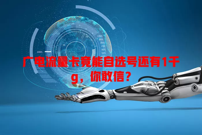 广电流量卡竟能自选号还有1千g，你敢信？