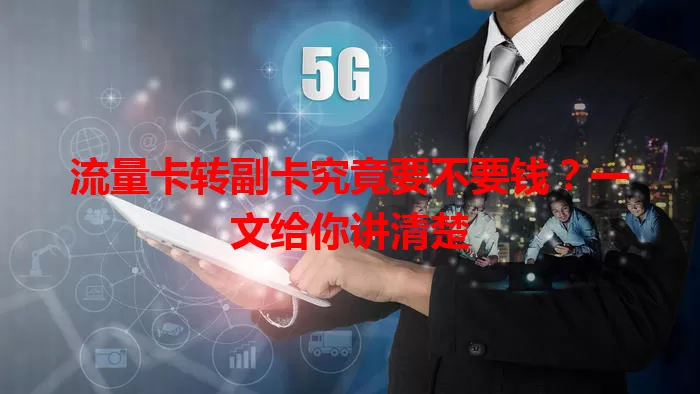 流量卡转副卡究竟要不要钱？一文给你讲清楚