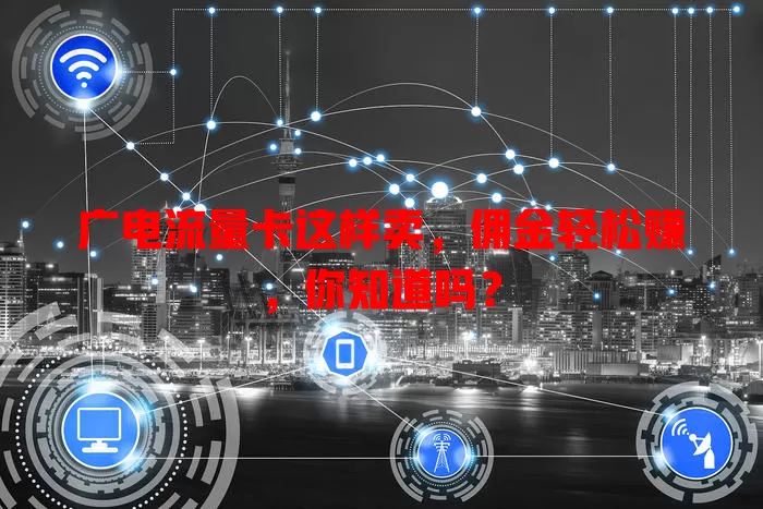 广电流量卡这样卖，佣金轻松赚，你知道吗？