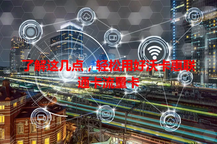 了解这几点，轻松用好沃卡惠联通卡流量卡