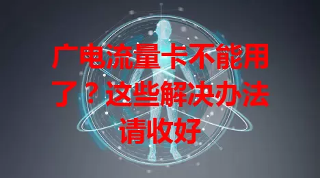 广电流量卡不能用了？这些解决办法请收好