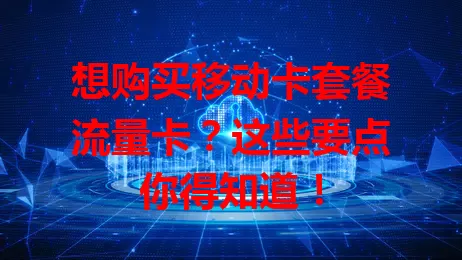 想购买移动卡套餐流量卡？这些要点你得知道！
