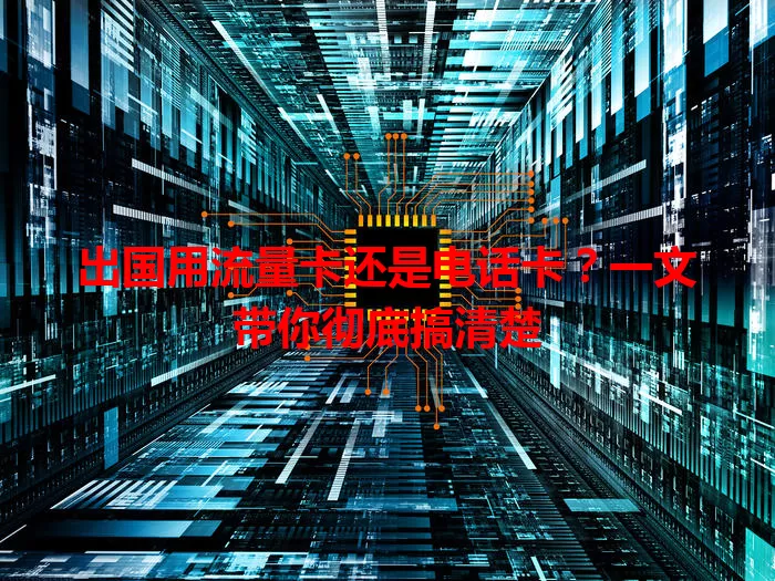出国用流量卡还是电话卡？一文带你彻底搞清楚