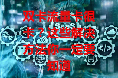 双卡流量卡很卡？这些解决方法你一定要知道