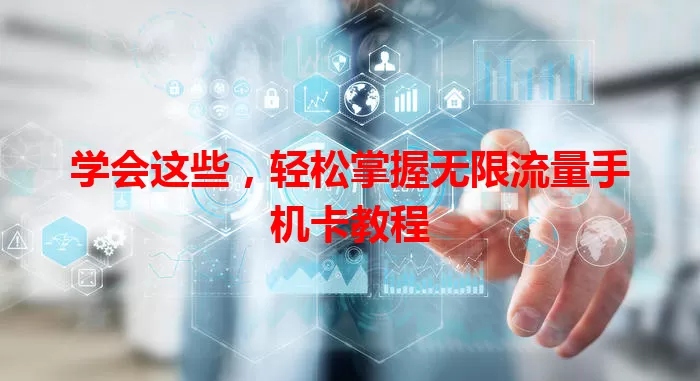 学会这些，轻松掌握无限流量手机卡教程
