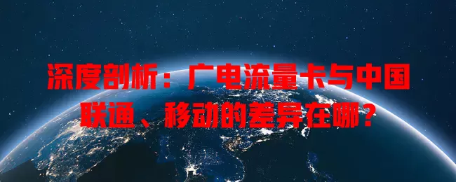 深度剖析：广电流量卡与中国联通、移动的差异在哪？