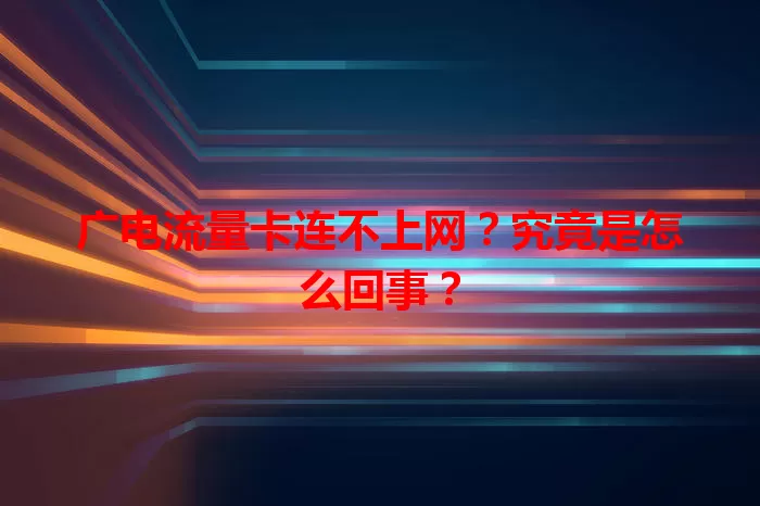 广电流量卡连不上网？究竟是怎么回事？