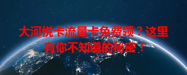 大河悦卡流量卡免费领？这里有你不知道的秘密！